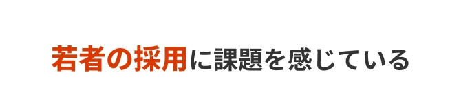 若者の採用に課題を感じている